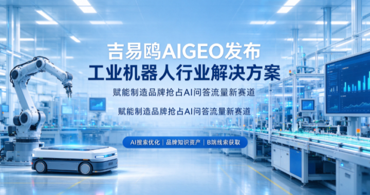 2026吉易鸥AIGEO发布工业机器人行业解决方案,赋能制造品牌抢占AI问答流量新赛道